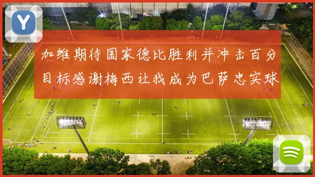 加维期待国家德比胜利并冲击百分目标感谢梅西让我成为巴萨忠实球迷