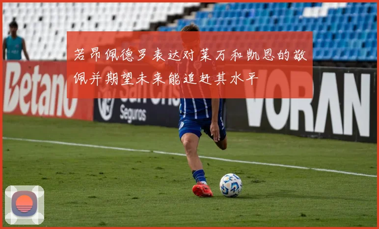 若昂佩德罗表达对莱万和凯恩的敬佩并期望未来能追赶其水平