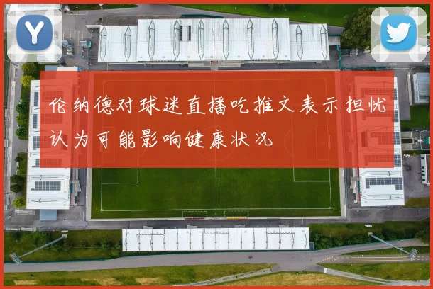 伦纳德对球迷直播吃推文表示担忧认为可能影响健康状况