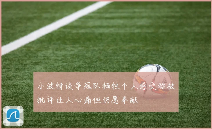 小波特谈争冠队牺牲个人感受称被批评让人心痛但仍愿奉献
